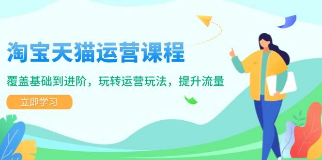 淘宝天猫运营课程，覆盖基础到进阶，玩转运营玩法，提升流量|云雀资源分享