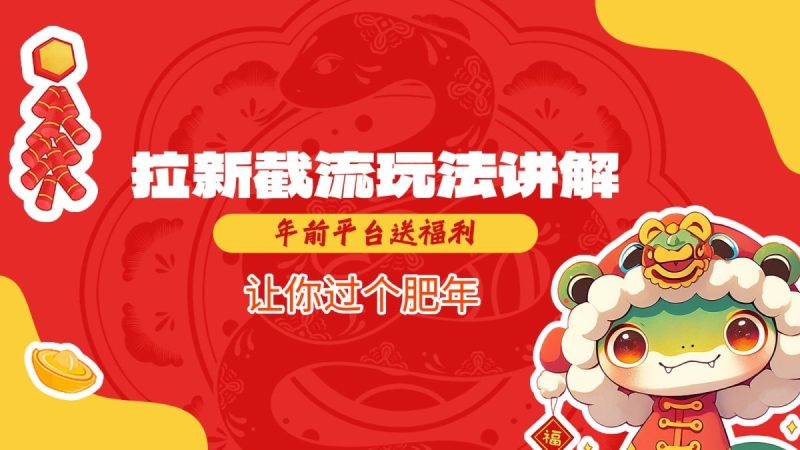 拉新截流玩法讲解,年前平台送福利,让你过个肥年|云雀资源分享