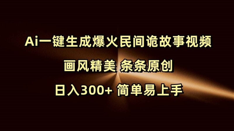 Ai一键生成爆火民间诡故事视频 画风精美 条条原创 日入300+ 简单易上手|云雀资源分享