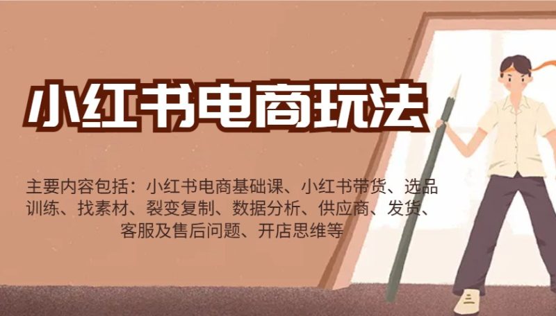 小红书电商游戏玩法:卖货/选款/收集素材/裂变式/数据统计分析/经销商/安排发货/售后服务/开实体店逻辑思维等|云雀资源分享