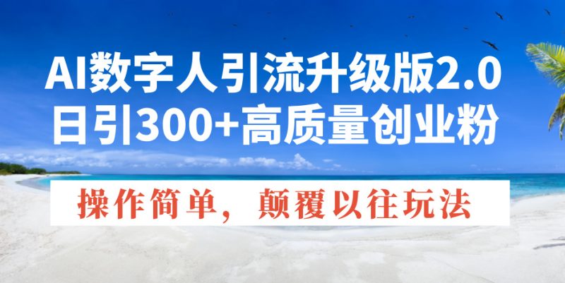 AI数字人引流升级版2.0,日引300+高质量创业粉,操作简单,颠覆以往玩法|云雀资源分享