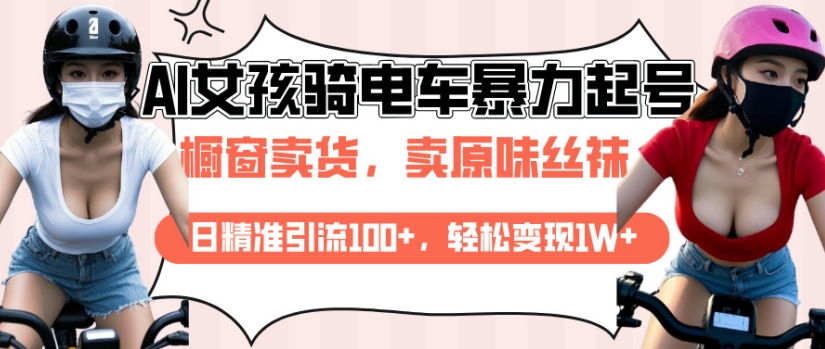 AI起号美女骑电车视频，日精准引流100+，轻松变现1W+|云雀资源分享