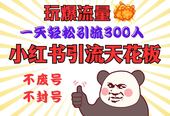 小红书引流吊顶天花板，玩爆总流量，一天轻轻松松引流方法300人，安全操作规程|云雀资源分享