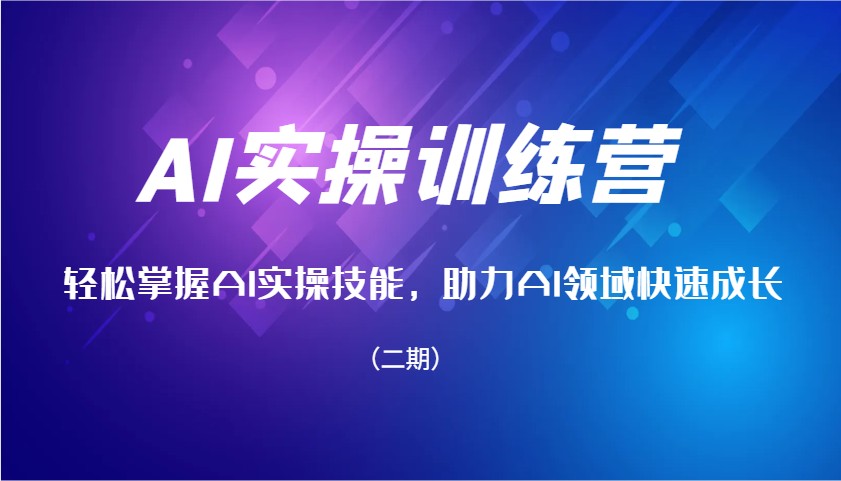 AI实操训练营，快速掌握AI实操能力，助推AI行业快速增长（二期）|云雀资源分享
