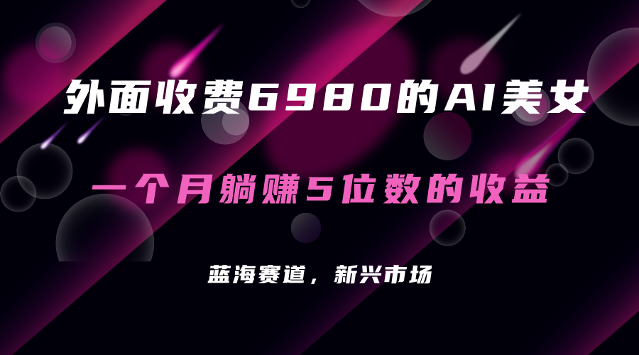 图片[1]-外边收费标准6980的AI漂亮美女新项目！每月躺着赚钱5个数盈利（实例教程 素材内容 专用工具）