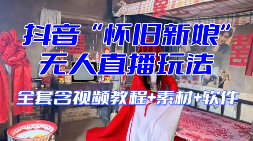 抖音最新最火【怀旧新娘】无人直播整蛊互动玩法（含全套开播教程 软件 视频素材 音效）
