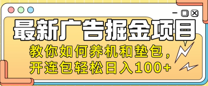 最新广告掘金项目，教你如何养机和垫包，开连包轻松日入100 