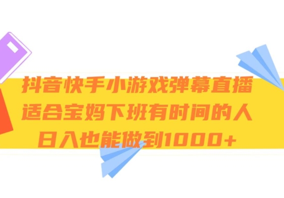 抖音快手小游戏弹幕直播，适合宝妈和下班有时间的人，日入1000 