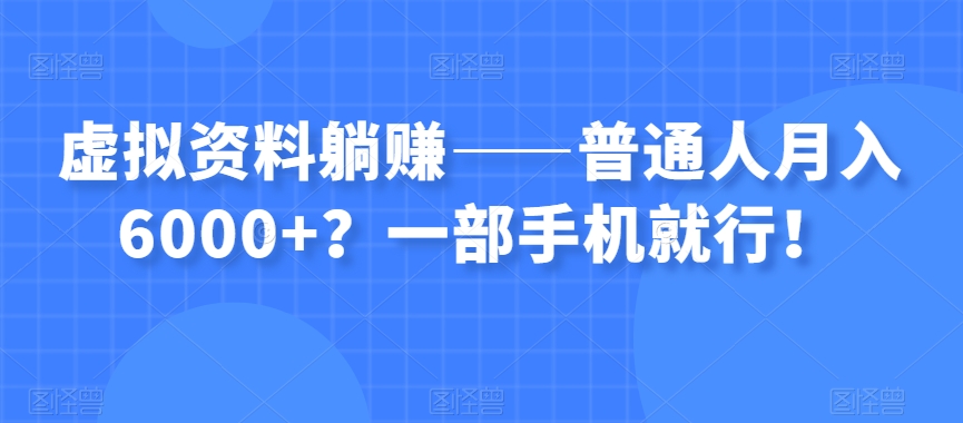 虚拟资料躺赚——普通人月入6000 ？一部手机就行！