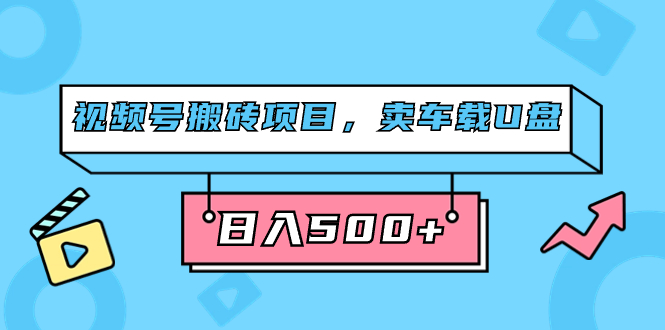 图片[1]-微信视频号搬砖项目，卖汽车U盘，简单轻松，0门坎日入500 （附831G素材内容）