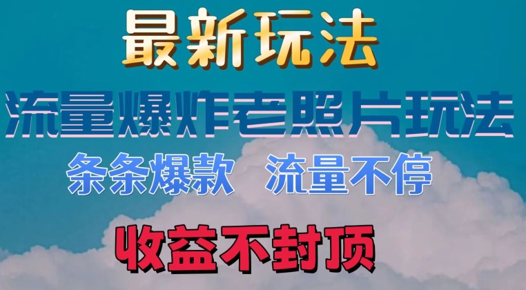 最新流量爆炸的老照片玩法，条条爆款，流量不停，日收300 