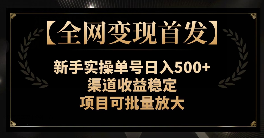 【全网变现首发】新手实操单号日入500 ，渠道收益稳定，项目可批量放大【揭秘】