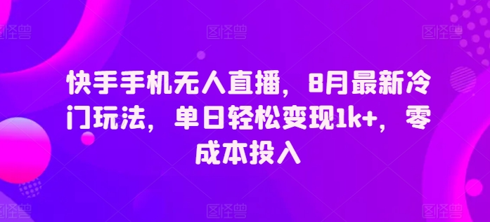 快手手机无人直播，8月最新冷门玩法，单日轻松变现1k ，零成本投入