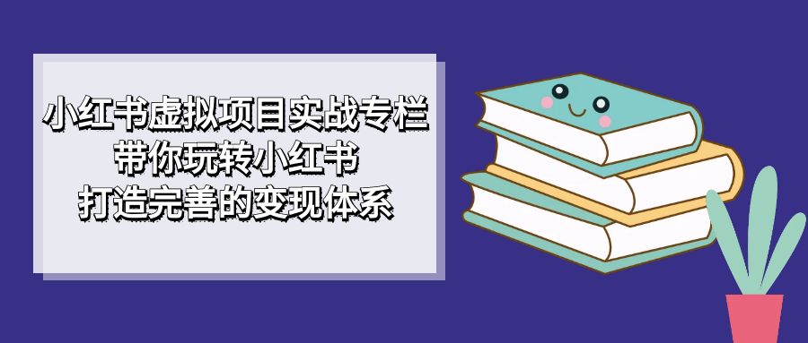 图片[1]-小红书的虚拟资源项目实战演练栏目，带你玩转小红书的，打造出完备的转现管理体系