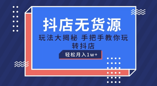 抖店无货源玩法，保姆级教程手把手教你玩转抖店，轻松月入1W 【揭秘】