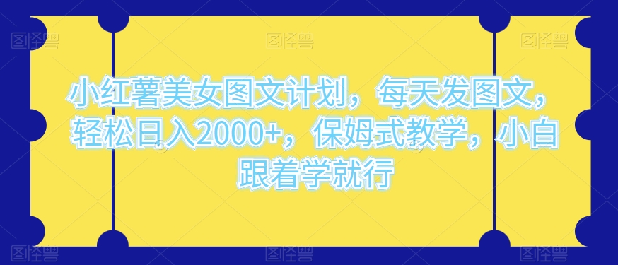 小红薯美女图文计划，每天发图文，轻松日入2000 ，保姆式教学，小白跟着学就行