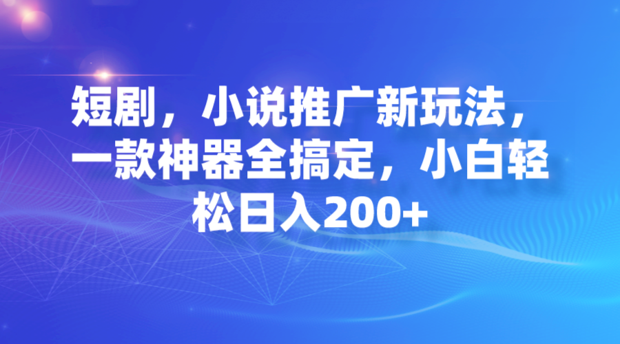 图片[1]-短剧剧本，小说集营销推广新模式，一款软件全解决，新手轻轻松松日入200