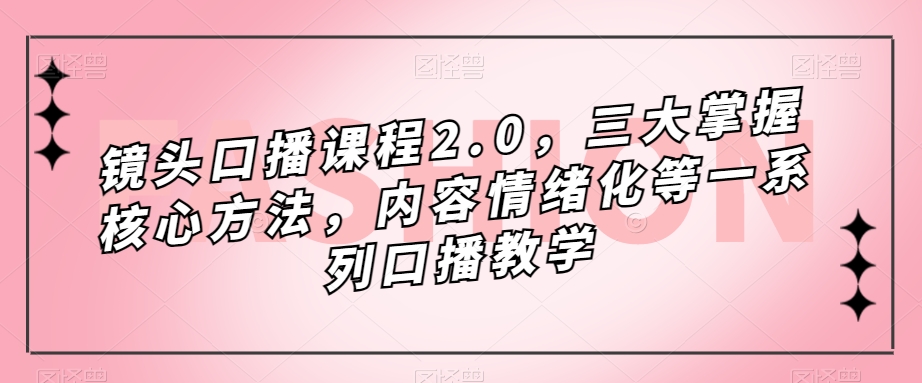 图片[1]-摄像镜头-口播文案课程内容2.0，三大掌握核心方式，具体内容情绪不稳定等一系列口播文案课堂教学