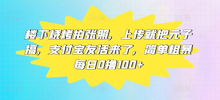 楼下烧烤拍张照，上传就把元子搞，支付宝友活来了，简单粗暴每日0撸100 