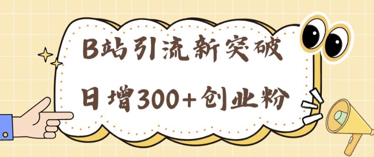 B站引流新突破：24年日增300 创业粉的高效攻略