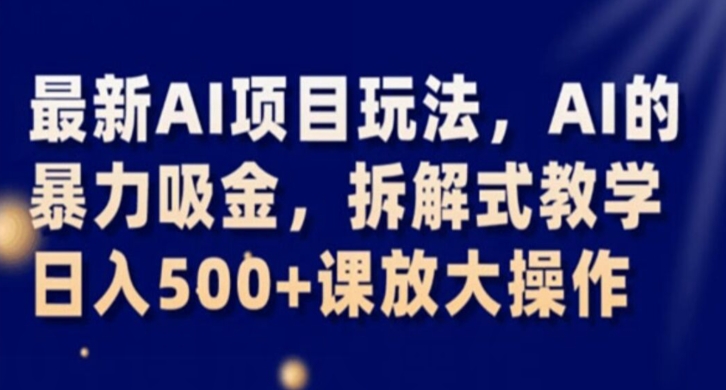 最新AI项目玩法，AI的暴力吸金，拆解式教学，日入500 课放大操作【揭秘】