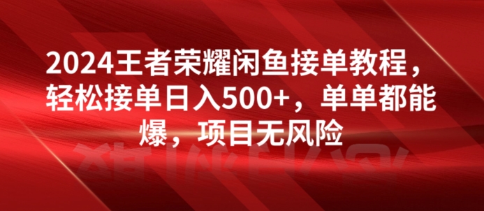 2024王者荣耀闲鱼接单教程，轻松接单日入500 ，单单都能爆，项目无风险