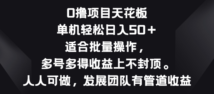 零撸项目天花板，单机一天 50 适合批量操作，多号多得收益无上限