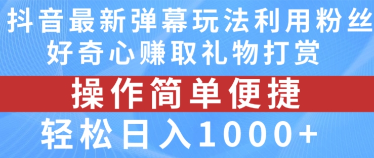 抖音弹幕最新玩法，利用粉丝好奇心赚取礼物打赏，轻松日入1000 【揭秘】
