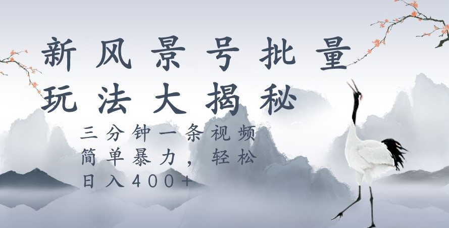 风景号暴力起号玩法，三分钟一条作品，简单暴力，日入400 ，批量操作首选