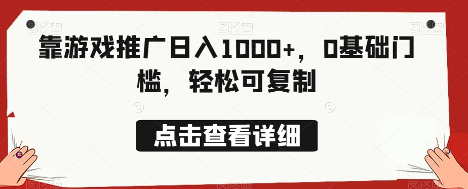 靠游戏推广日入1000 ，0基础门槛，轻松可复制