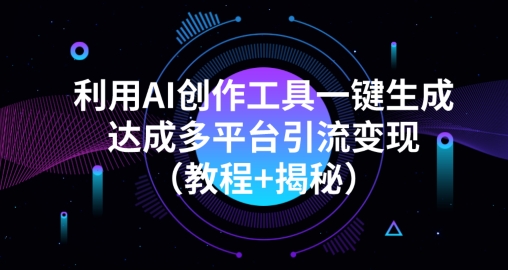 利用AI创作工具一键生成多平台引流变现（教程 揭秘）