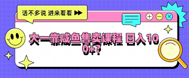 大一在学校靠咸鱼挂售课程，日入100 