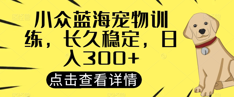 小众蓝海宠物训练，长久稳定，日入300 