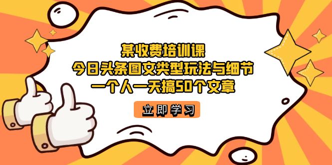 图片[1]-某收费标准培训课程：今日头条账号图文并茂游戏玩法与小细节，一个人一天搞50个文章内容