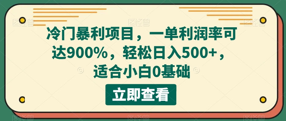 冷门暴利项目，一单利润率可达900%，轻松日入500 ，适合小白0基础