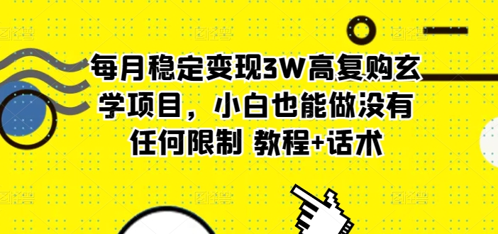每月稳定变现3W高复购玄学项目，小白也能做没有任何限制 教程 话术