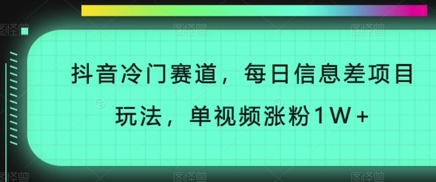 抖音冷门赛道，每日信息差项目玩法，单视频涨粉1W 