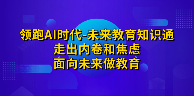 图片[1]-领先·AI时期-未来教育·专业知识通：摆脱竞争和不安，走向未来做文化教育