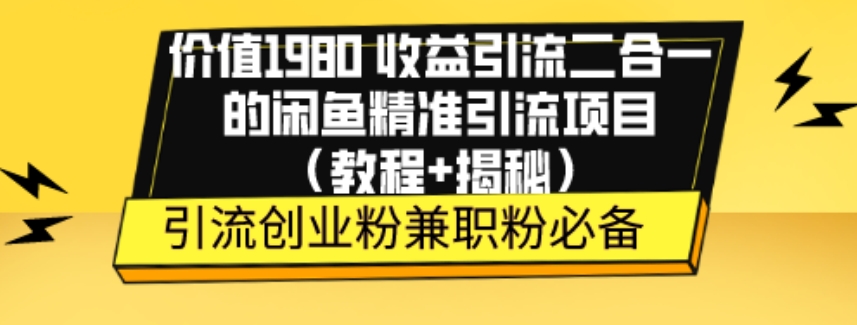 价值1980收益引流二合一的闲鱼精准引流项目（教程 揭秘）
