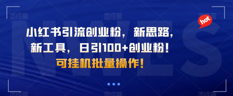 小红书引流创业粉，新思路，新工具，日引100 创业粉！可挂机批量操作！