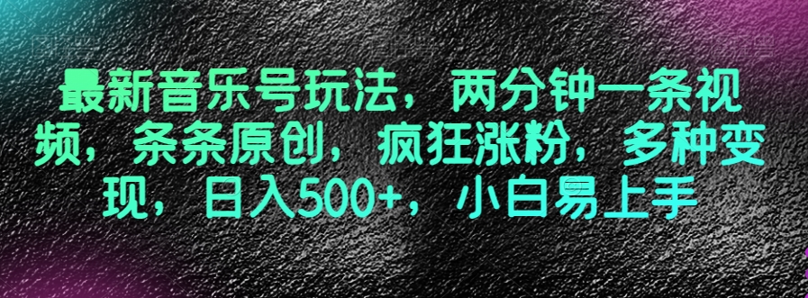 最新音乐号玩法，两分钟一条视频，条条原创，疯狂涨粉，多种变现，日入500 ，小白易上手【揭秘】
