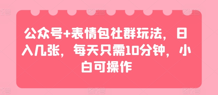 公众号 表情包社群玩法，日入几张，每天只需10分钟，小白可操作