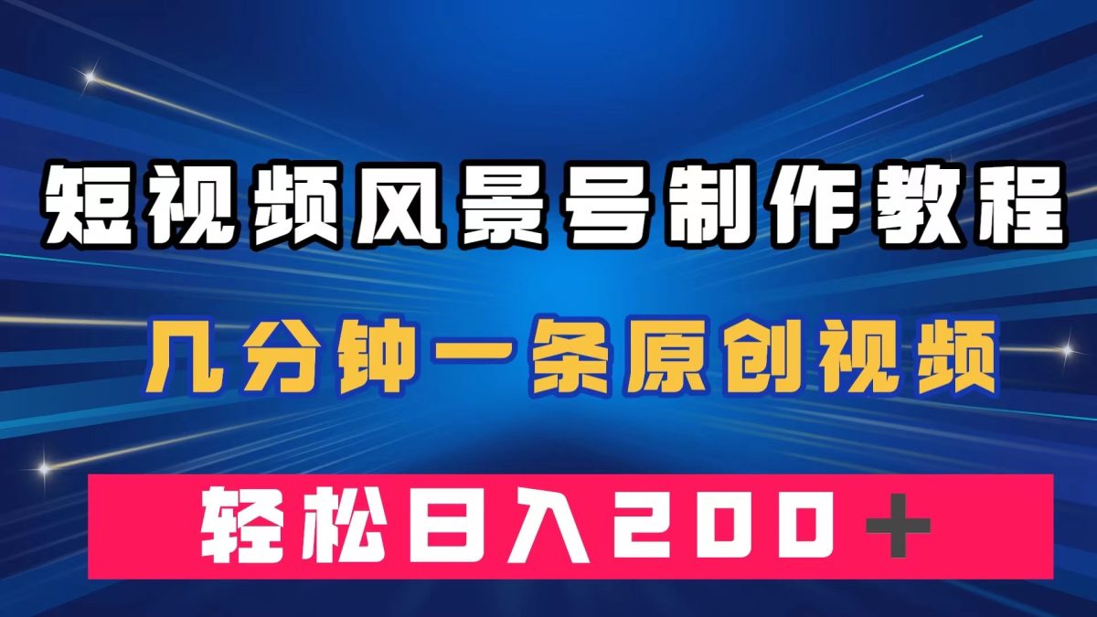 图片[1]-短视频风景号制作教程，数分钟一条原创短视频，轻轻松松日赚200＋