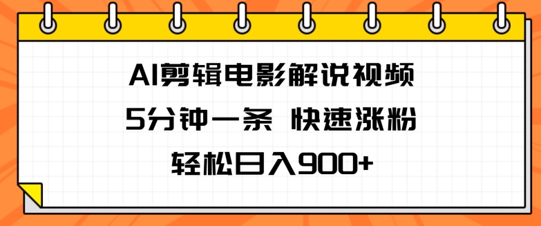AI剪辑电影解说视频，5分钟一条，快速涨粉，轻松日入900 