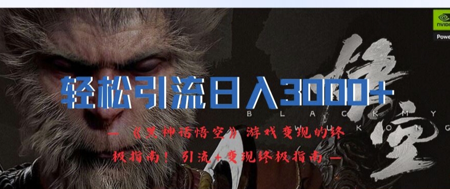 轻松引流日入3k，《黑神话悟空》游戏变现的终极指南!引流 变现终极指南