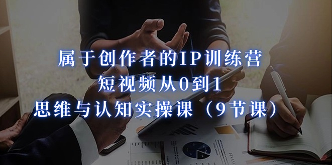 图片[1]-归属于创作者IP夏令营：小视频从0到1、思维和认知能力实操课（9堂课）