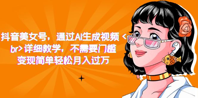 图片[1]-抖音美女号，根据AI形成短视频，详尽课堂教学，不用门坎，转现简易轻轻松松月入破万