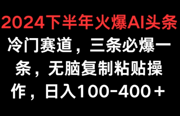 2024下半年火爆AI冷门赛道，三条必爆一条，无脑复制粘贴操作，日入100-400 