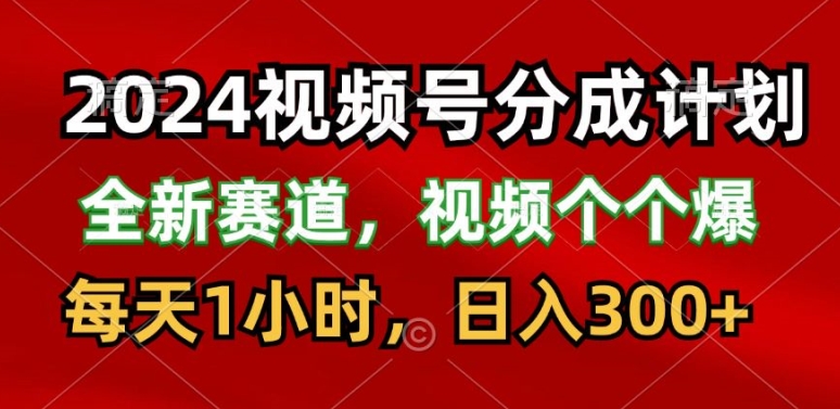 2024视频号分成计划，最新赛道，每天1小时，日入300 