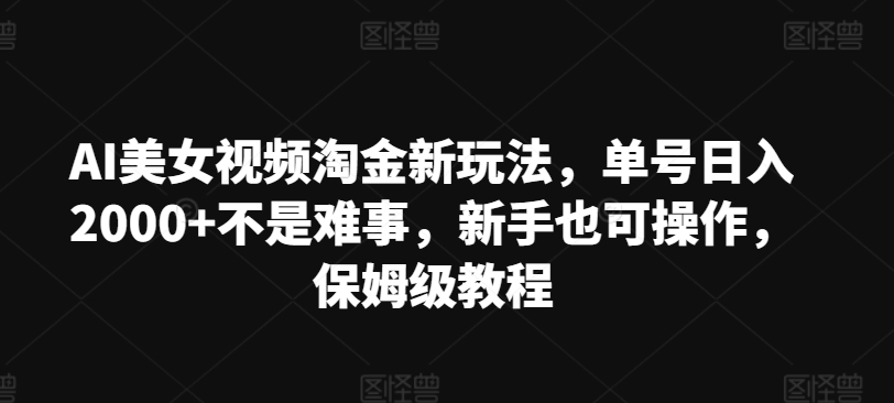 AI美女视频淘金新玩法，单号日入2000 不是难事，新手也可操作，保姆级教程